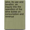 Wine, Its Use and Taxation. an Inquiry Into the Operation of the Wine Duties on Consumption and Revenue door James Emerson Tennent