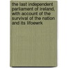 the Last Independent Parliament of Ireland, with Account of the Survival of the Nation and Its Lifoewrk by George Sigerson