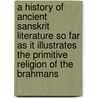 A History Of Ancient Sanskrit Literature So Far As It Illustrates The Primitive Religion Of The Brahmans by Friedrich Max M�Ller