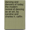 Dancing And Dancers Of Today; The Modern Revival Of Dancing As An Art, By Caroline And Charles H. Caffin door Caroline Caffin