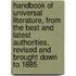 Handbook of Universal Literature, from the Best and Latest Authorities, Revised and Brought Down to 1885