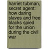 Harriet Tubman, Secret Agent: How Daring Slaves and Free Blacks Spied for the Union During the Civil War by Thomas B. Allen