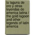 La laguna de oro y otras leyendas de America Latina / The Gold Lagoon and other Legends of Latin America