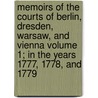 Memoirs of the Courts of Berlin, Dresden, Warsaw, and Vienna Volume 1; In the Years 1777, 1778, and 1779 by Sir Nathaniel William Wraxall