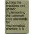 Putting the Practices Into Action: Implementing the Common Core Standards for Mathematical Practice, K-8