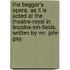 The Beggar's Opera. as It Is Acted at the Theatre-Royal in Lincolns-Inn-Fields. Written by Mr. John Gay.