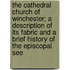 The Cathedral Church of Winchester; A Description of Its Fabric and a Brief History of the Episcopal See