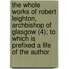 The Whole Works Of Robert Leighton, Archbishop Of Glasgow (4); To Which Is Prefixed A Life Of The Author by Robert Leighton