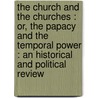 the Church and the Churches : Or, the Papacy and the Temporal Power : an Historical and Political Review by William Bernard Maccabe