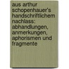 Aus Arthur Schopenhauer's Handschriftlichem Nachlass: Abhandlungen, Anmerkungen, Aphorismen Und Fragmente by Arthur Schopenhauers