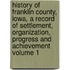 History of Franklin County, Iowa, a Record of Settlement, Organization, Progress and Achievement Volume 1