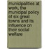 Municipalities at Work, the Municipal Policy of Six Great Towns and Its Influence on Their Social Welfare