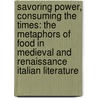 Savoring Power, Consuming the Times: The Metaphors of Food in Medieval and Renaissance Italian Literature door Pina Palma