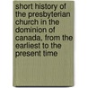 Short History Of The Presbyterian Church In The Dominion Of Canada, From The Earliest To The Present Time door William Gregg