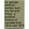 Sir George Etienne Cartier, Bart.; His Life and Times. a Political History of Canada from 1814 Until 1873 door John Boyd