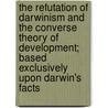The Refutation of Darwinism and the Converse Theory of Development; Based Exclusively Upon Darwin's Facts by T. Warren O'Neill