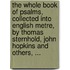 The whole book of psalms, collected into English metre, by Thomas Sternhold, John Hopkins and others, ...