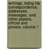 Writings, Being His Correspondence, Addresses, Messages, and Other Papers, Official and Private; Volume 1