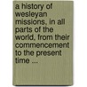 A History of Wesleyan Missions, in All Parts of the World, from Their Commencement to the Present Time ... door Moister W. (William) 1808-1891