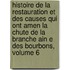 Histoire De La Restauration Et Des Causes Qui Ont Amen La Chute De La Branche Ain E Des Bourbons, Volume 6