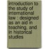 Introduction to the Study of International Law : Designed As an Aid in Teaching, and in Historical Studies