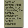 Notes On Criminal Tribes Residing In Or Frequenting The Bombay Presidency, Berar And The Central Provinces by E.J. Gunthorpe