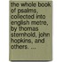 The Whole Book of Psalms, Collected Into English Metre, by Thomas Sternhold, John Hopkins, and Others. ...
