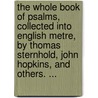 The Whole Book of Psalms, Collected Into English Metre, by Thomas Sternhold, John Hopkins, and Others. ... door See Notes Multiple Contributors