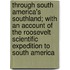 Through South America's Southland; With An Account Of The Roosevelt Scientific Expedition To South America