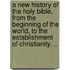 a New History of the Holy Bible, from the Beginning of the World, to the Establishment of Christianity. ..