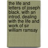 the Life and Letters of Joseph Black. with an Introd. Dealing with the Life and Work of Sir William Ramsay by William Ramsay