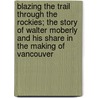 Blazing the Trail Through the Rockies; the Story of Walter Moberly and His Share in the Making of Vancouver door Robinson Noel