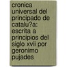 Cronica Universal Del Principado De Catalu�A: Escrita a Principios Del Siglo Xvii Por Geronimo Pujades door Jer�Nimo Pujades
