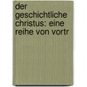 Der Geschichtliche Christus: Eine Reihe Von Vortr by Theodor Keim