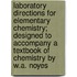 Laboratory Directions for Elementary Chemistry; Designed to Accompany a Textbook of Chemistry by W.A. Noyes