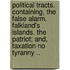 Political Tracts. Containing, the False Alarm. Falkland's Islands. the Patriot; And, Taxation No Tyranny ..