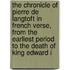 The Chronicle of Pierre de Langtoft in French Verse, from the Earliest Period to the Death of King Edward I