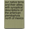 Our Native Ferns And Their Allies; With Synoptical Descriptions Of The American Pteridophyta North Of Mexico door Lucien Marcus Underwood