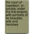The Court Of Napoleon; Or, Society Under The First Empire; With Portraits Of Its Beauties, Wits And Heroines