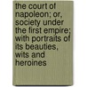 The Court Of Napoleon; Or, Society Under The First Empire; With Portraits Of Its Beauties, Wits And Heroines door Frank Boott Goodrich