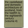 the Castellated and Domestic Architecture of Scotland, from the Twelfth to the Eighteenth Century (Volume 4) by David MacGibbon