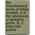 the Miscellaneous Works of Tobias Smollett, M.D.: the Adventures of Peregrine Pickle, Pt. 2. Plays and Poems