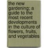 the New Gardening; a Guide to the Most Recent Developments in the Culture of Flowers, Fruits, and Vegetables