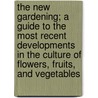 the New Gardening; a Guide to the Most Recent Developments in the Culture of Flowers, Fruits, and Vegetables by Walter P. Wright