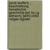 Jacob Lauffer's ... Beschreibung Helvetischer Geschichte [Ed. by J.G. Altmann]. [With] Vollst Ndiges Register door Johann Jacob Lauffer