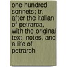 One Hundred Sonnets; Tr. After the Italian of Petrarca, with the Original Text, Notes, and a Life of Petrarch door Professor Francesco Petrarca