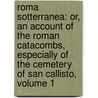 Roma Sotterranea: Or, An Account Of The Roman Catacombs, Especially Of The Cemetery Of San Callisto, Volume 1 door James Spencer Northcote