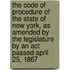 The Code Of Procedure Of The State Of New York, As Amended By The Legislature By An Act Passed April 25, 1867