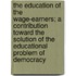 The Education Of The Wage-Earners; A Contribution Toward The Solution Of The Educational Problem Of Democracy