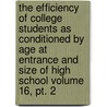 The Efficiency Of College Students As Conditioned By Age At Entrance And Size Of High School Volume 16, Pt. 2 by Benjamin Floyd Pittenger